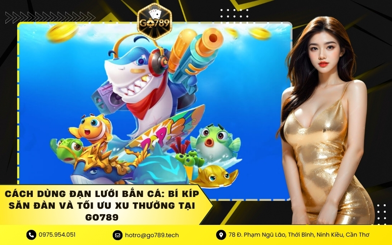 Cách Dùng Đạn Lưới Bắn Cá: Bí Kíp Săn Đàn Và Tối Ưu Xu Thưởng Tại GO789