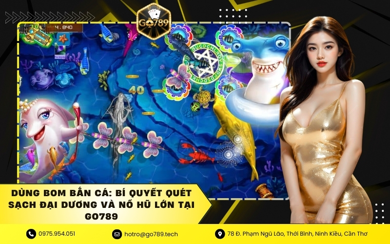 Dùng Bom Bắn Cá: Bí Quyết Quét Sạch Đại Dương Và Nổ Hũ Lớn Tại GO789